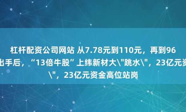 杠杆配资公司网站 从7.78元到110元，再到96元！交易所出手后，“13倍牛股”上纬新材大＂跳水＂，23亿元资金高位站岗