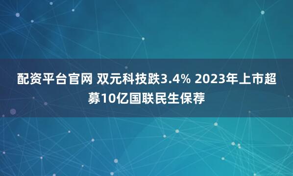 配资平台官网 双元科技跌3.4% 2023年上市超募10亿国联民生保荐