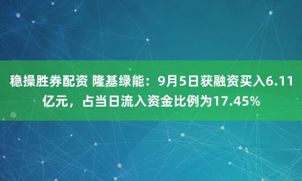 稳操胜券配资 隆基绿能：9月5日获融资买入6.11亿元，占当日流入资金比例为17.45%
