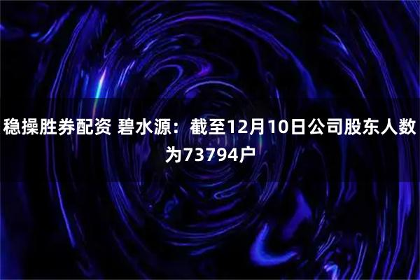 稳操胜券配资 碧水源：截至12月10日公司股东人数为73794户