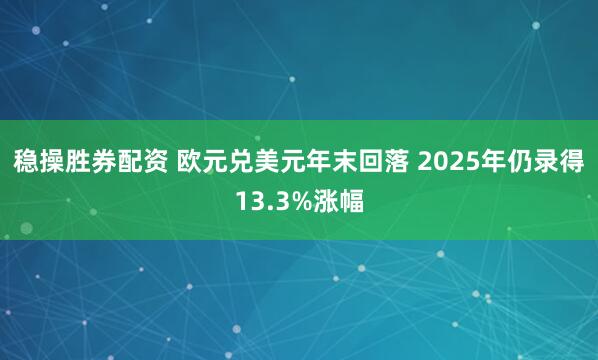稳操胜券配资 欧元兑美元年末回落 2025年仍录得13.3%涨幅