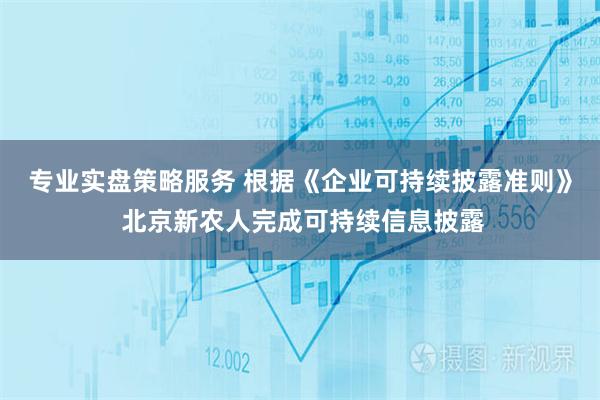 专业实盘策略服务 根据《企业可持续披露准则》 北京新农人完成可持续信息披露