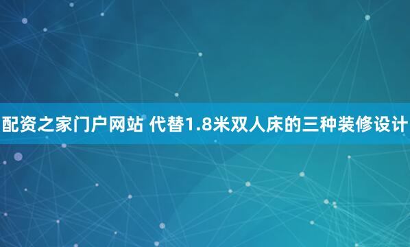 配资之家门户网站 代替1.8米双人床的三种装修设计