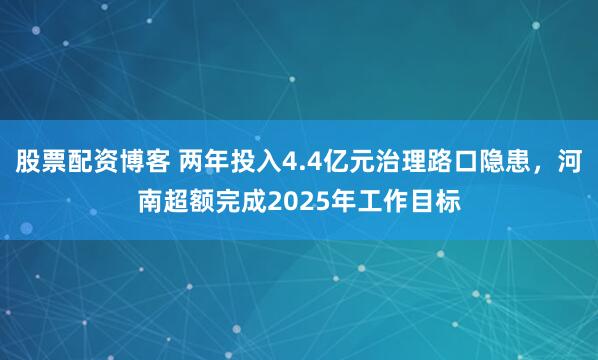 股票配资博客 两年投入4.4亿元治理路口隐患,河南超额完成2025年工作目标