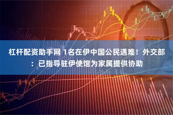 杠杆配资助手网 1名在伊中国公民遇难！外交部：已指导驻伊使馆为家属提供协助