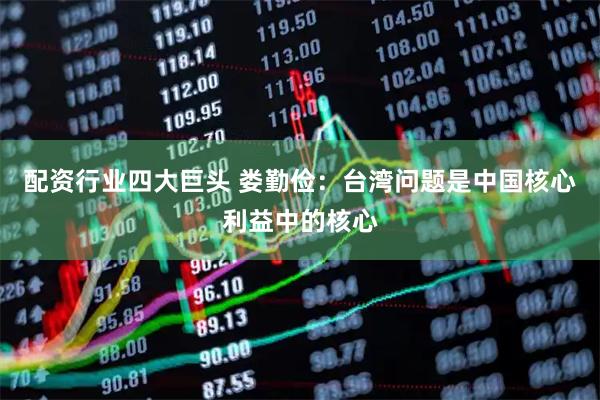配资行业四大巨头 娄勤俭：台湾问题是中国核心利益中的核心