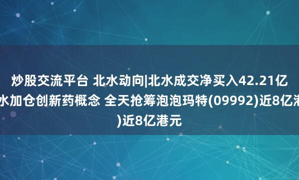 炒股交流平台 北水动向|北水成交净买入42.21亿 北水加仓创新药概念 全天抢筹泡泡玛特(09992)近8亿港元