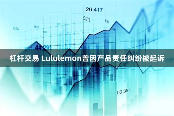 杠杆交易 Lululemon曾因产品责任纠纷被起诉