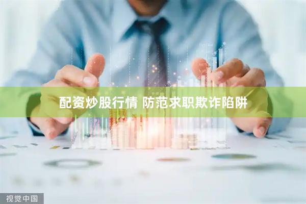 配资炒股行情 防范求职欺诈陷阱