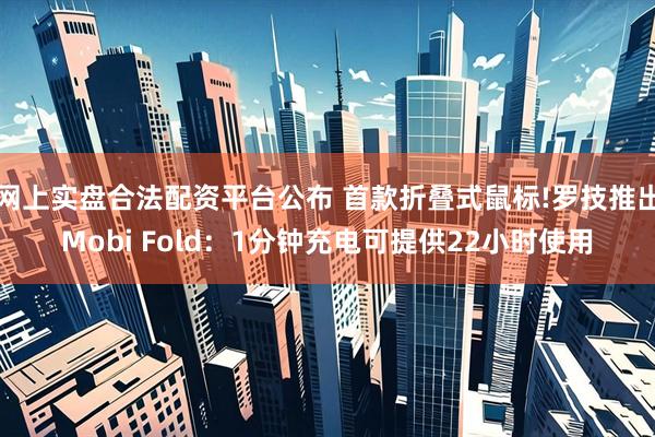 网上实盘合法配资平台公布 首款折叠式鼠标!罗技推出Mobi Fold：1分钟充电可提供22小时使用