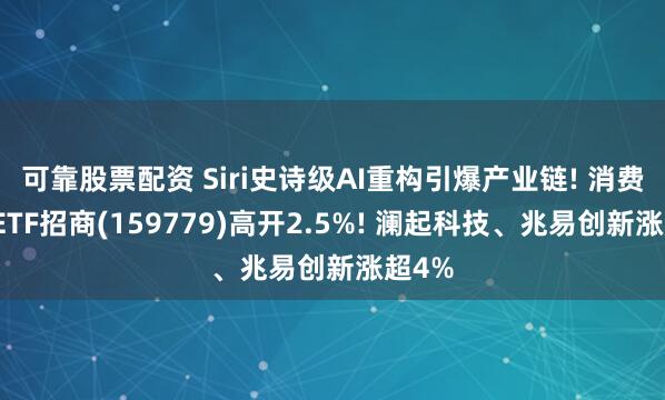 可靠股票配资 Siri史诗级AI重构引爆产业链! 消费电子ETF招商(159779)高开2.5%! 澜起科技、兆易创新涨超4%