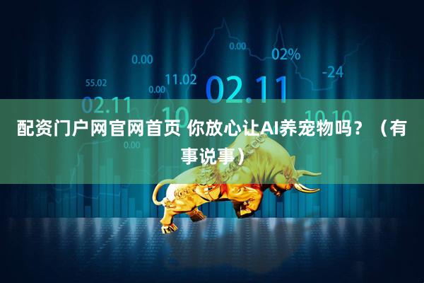 配资门户网官网首页 你放心让AI养宠物吗？（有事说事）
