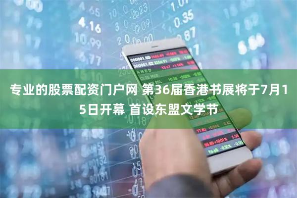 专业的股票配资门户网 第36届香港书展将于7月15日开幕 首设东盟文学节