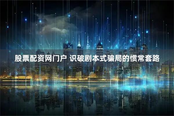 股票配资网门户 识破剧本式骗局的惯常套路