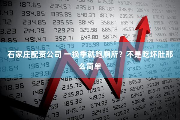石家庄配资公司 一换季就跑厕所？不是吃坏肚那么简单